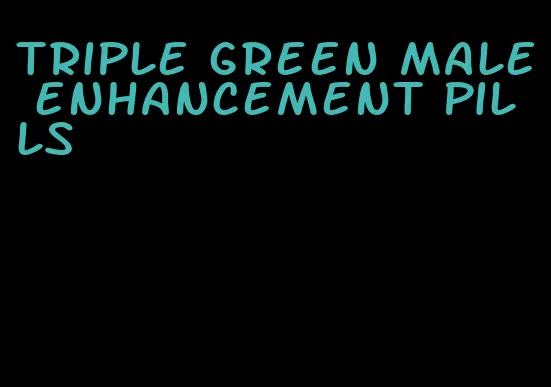 triple green male enhancement pills