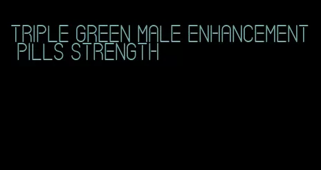 triple green male enhancement pills strength