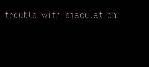 trouble with ejaculation