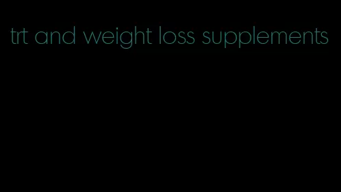 trt and weight loss supplements