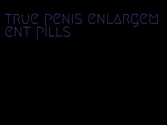 true penis enlargement pills