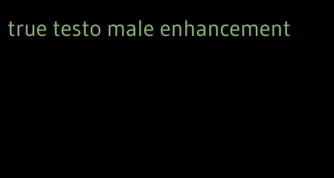 true testo male enhancement