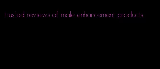 trusted reviews of male enhancement products