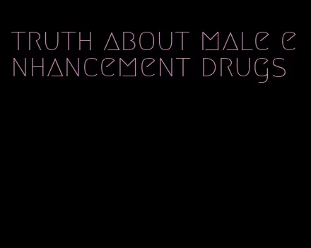 truth about male enhancement drugs