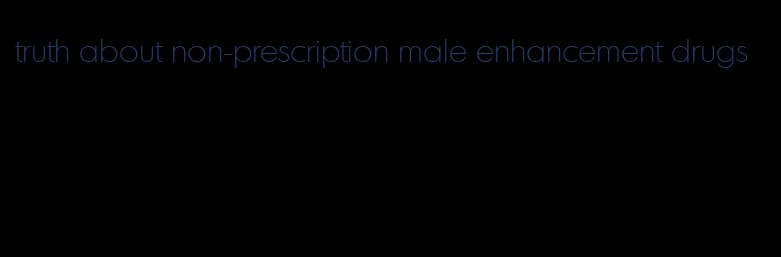 truth about non-prescription male enhancement drugs