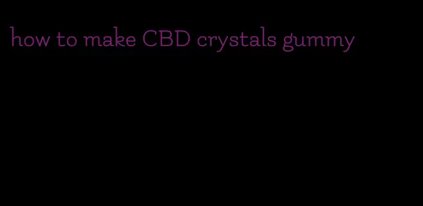 how to make CBD crystals gummy