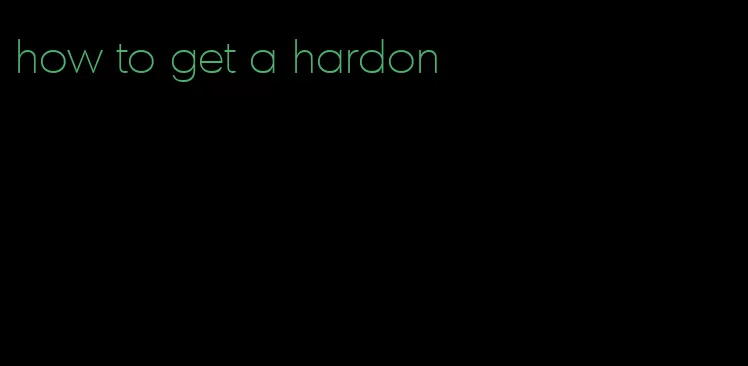 how to get a hardon