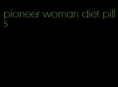 pioneer woman diet pills