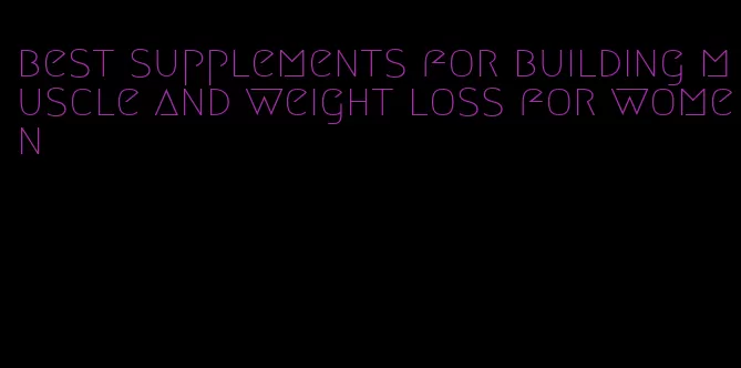 best supplements for building muscle and weight loss for women