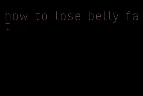 how to lose belly fat