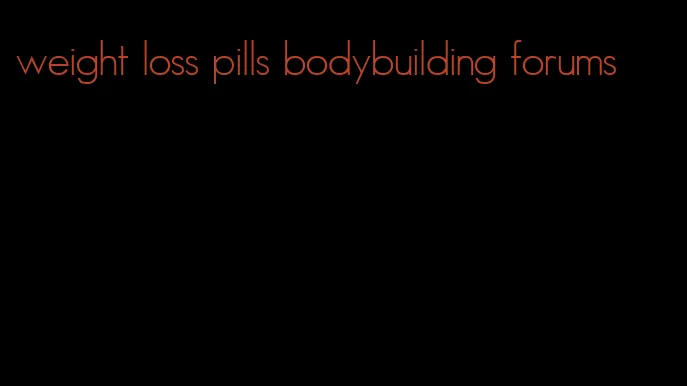 weight loss pills bodybuilding forums