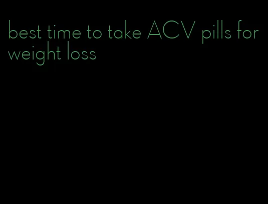 best time to take ACV pills for weight loss