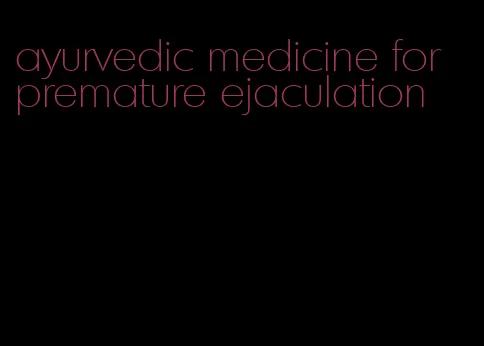 ayurvedic medicine for premature ejaculation