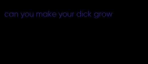 can you make your dick grow