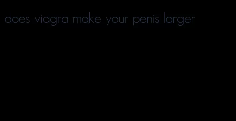 does viagra make your penis larger