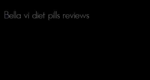 Bella vi diet pills reviews