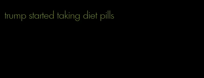 trump started taking diet pills