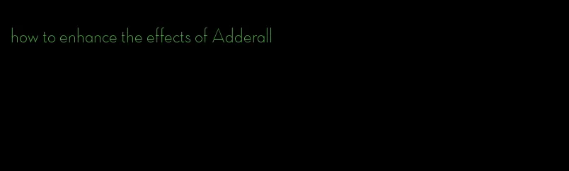 how to enhance the effects of Adderall