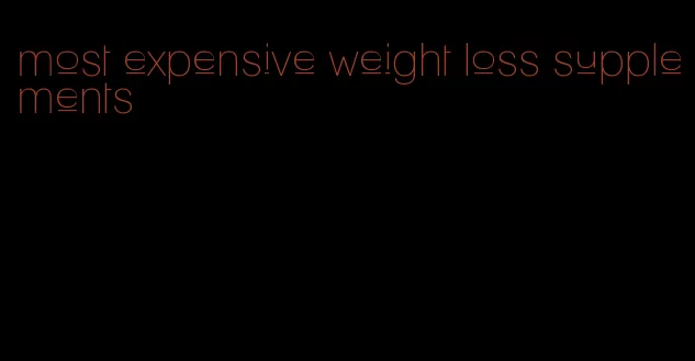 most expensive weight loss supplements