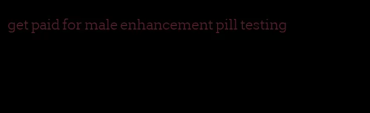 get paid for male enhancement pill testing