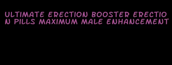 ultimate erection booster erection pills maximum male enhancement