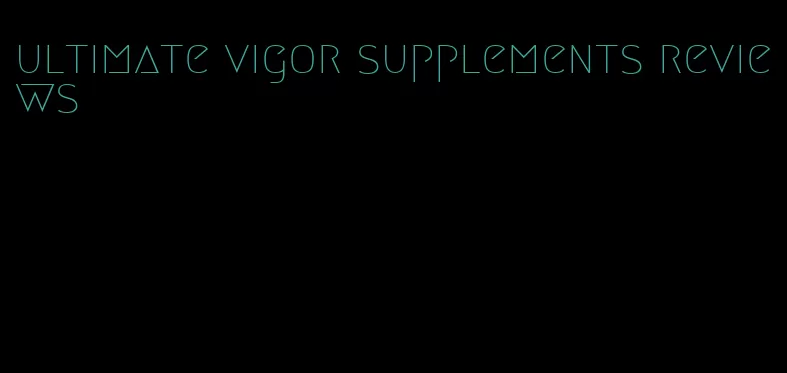 ultimate vigor supplements reviews