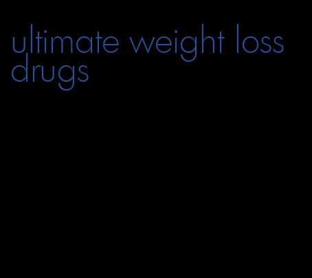 ultimate weight loss drugs