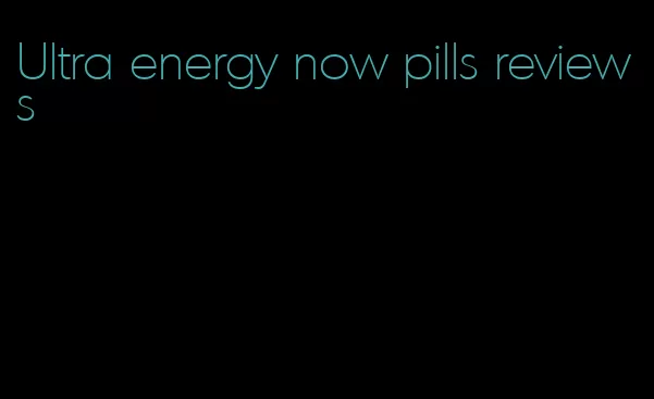 Ultra energy now pills reviews