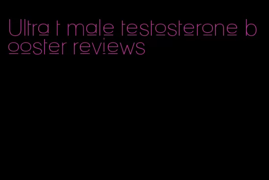 Ultra t male testosterone booster reviews