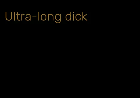 Ultra-long dick