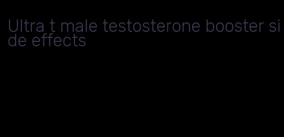 Ultra t male testosterone booster side effects