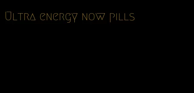 Ultra energy now pills