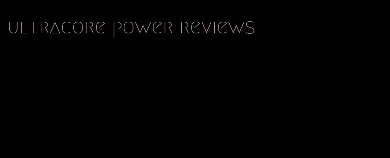 ultracore power reviews