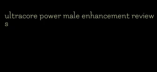 ultracore power male enhancement reviews