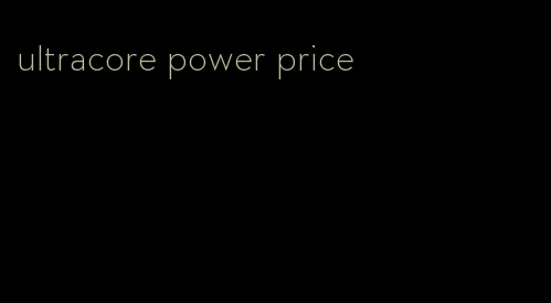 ultracore power price