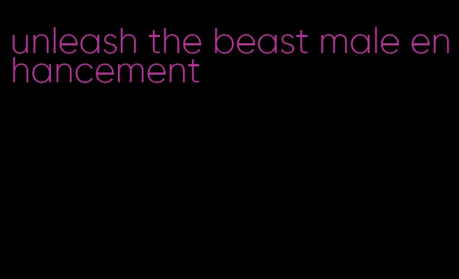 unleash the beast male enhancement