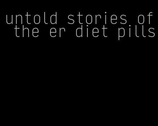 untold stories of the er diet pills