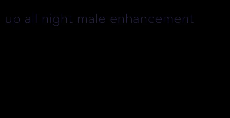 up all night male enhancement