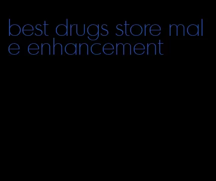 best drugs store male enhancement