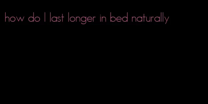 how do I last longer in bed naturally