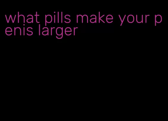 what pills make your penis larger