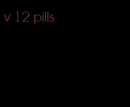 v 12 pills