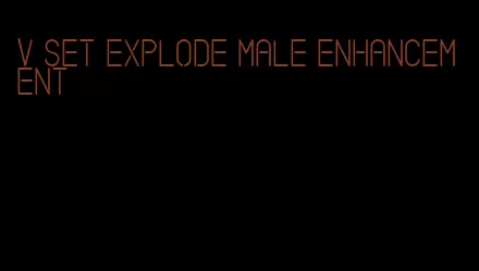 v set explode male enhancement