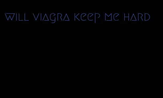 will viagra keep me hard