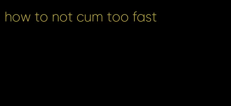 how to not cum too fast