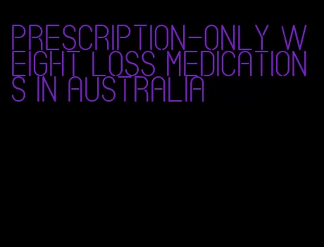 prescription-only weight loss medications in Australia