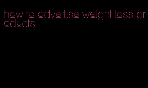 how to advertise weight loss products