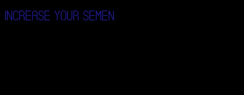 increase your semen