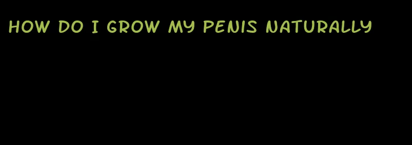 how do I grow my penis naturally