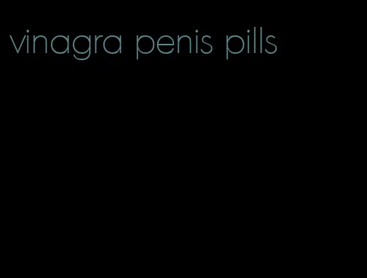 vinagra penis pills